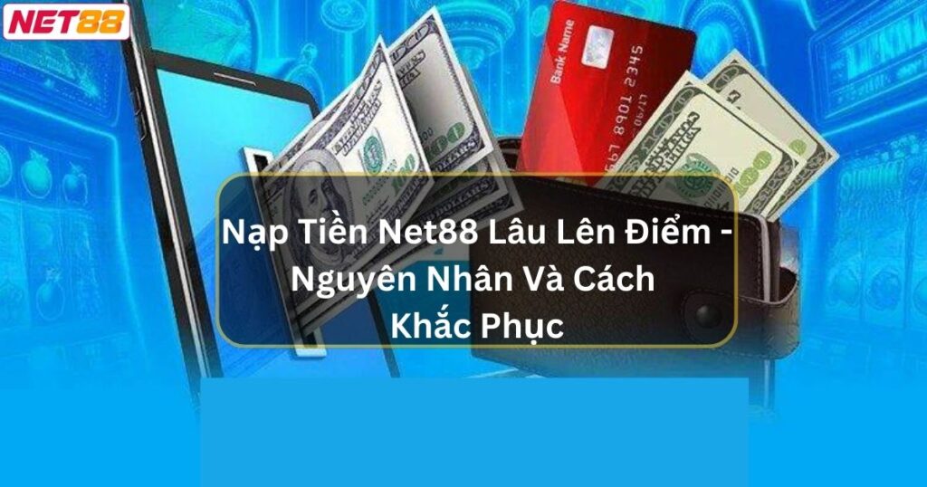 Nạp Tiền Net88 Lâu Lên Điểm - Nguyên Nhân Và Cách Khắc Phục